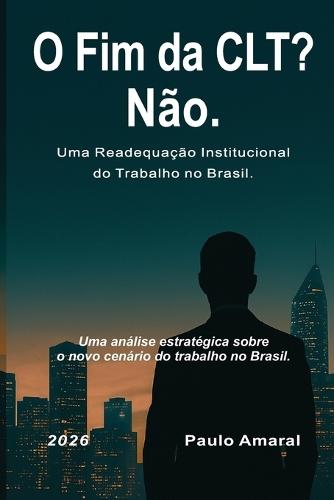 O Fim da CLT? Não.: Uma Readequação Institucional do Trabalho no Brasil.