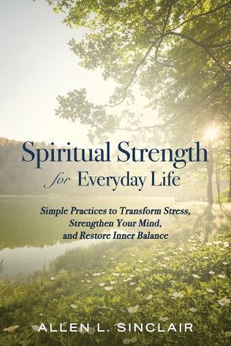 Spiritual Strength for Everyday Life: Simple Practices to Transform Stress, Strengthen Your Mind, and Restore Inner Balance