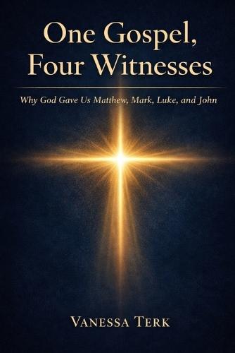 One Gospel, Four Witnesses: Why God Gave Us Matthew, Mark, Luke and John