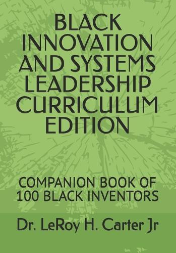 Black Innovation and Systems Leadership Curriculum Edition: Companion Book of 100 Black Inventors