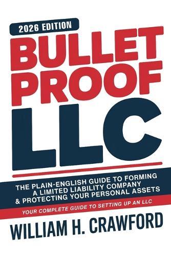 Bulletproof Your LLC: The Plain-English Guide to Forming a Limited Liability Company, Protecting Your Personal Assets, Avoiding Costly Mistakes, and Keeping Your Business Lawsuit-Proof