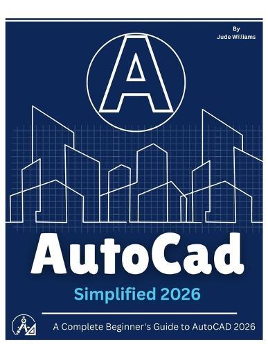 AutoCAD 2026 SIMPLIFIED: A Complete Beginner's Guide to AutoCAD 2026