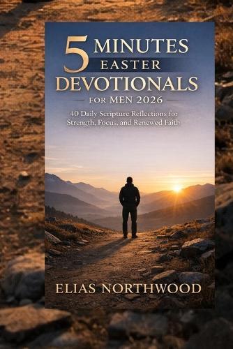 5 minutes Easter devotionals for men 2026: 40 Daily Scripture Reflections for Strength, Focus, and Renewed Faith.