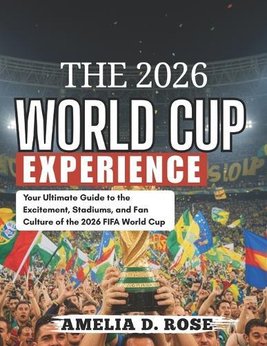 The 2026 World Cup Experience: Your Ultimate Guide to the Excitement, Stadiums, and Fan Culture of the 2026 FIFA World Cup