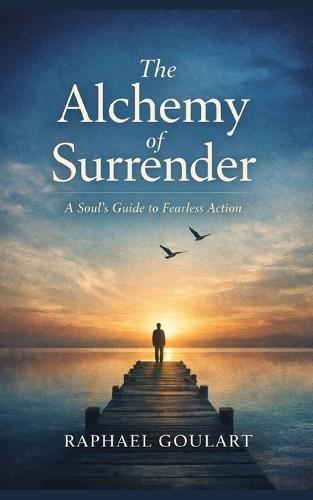 The Alchemy of Surrender: A Soul's Guide to Fearless Action