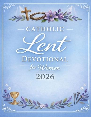 Catholic Lent Devotional for Women: Day To Day Scriptures, Prayers, Reflections & A Quiet Time With God Towards Easter