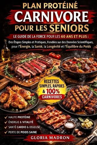 Plan Protéiné Carnivore Pour Les Seniors: Le guide de la force pour les 60 ans et plus: des étapes simples et pratiques, fondées sur des données scientifiques, pour l'énergie, la santé, la longévité et l'équilibre du poids.