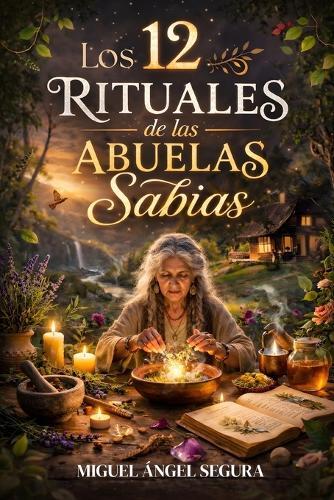 Los 12 Rituales de las Abuelas Sabias: Sanación del linaje femenino y transformación espiritual a través de la sabiduría ancestral