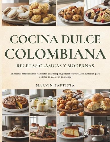 Cocina Dulce Colombiana: Recetas Clásicas y Modernas: 65 recetas tradicionales y actuales con tiempos, porciones y tabla de nutrición para cocinar en casa con confianza