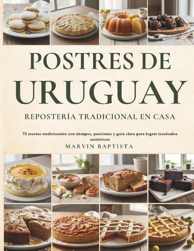 Postres de Uruguay Repostería Tradicional en Casa: 73 recetas tradicionales con tiempos, porciones y guía clara para lograr resultados auténticos