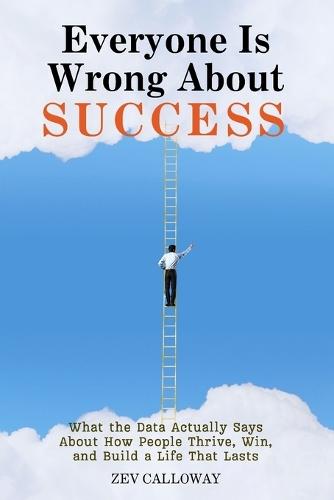 Everyone Is Wrong About Success: What the Data Actually Says About How People Thrive, Win, and Build a Life That Lasts