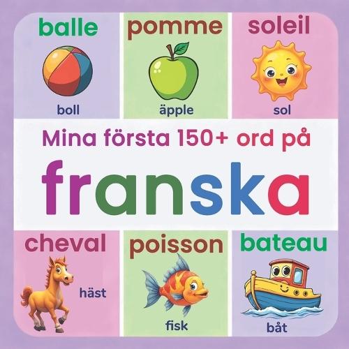 Mina första 150+ ord på franska: Illustrerad tvåspråkig fransk-svensk ordbok för barn från 2 år Lär dig franska med vardagsord, djur, färger och siffror