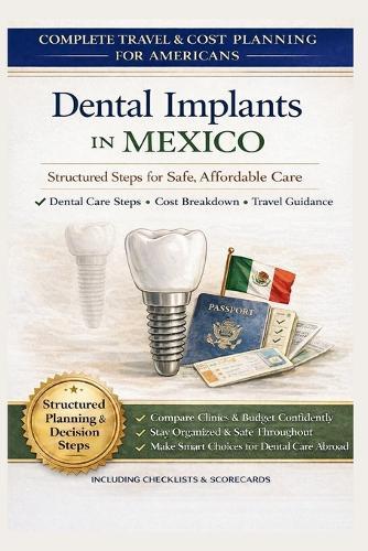 Dental Implants in Mexico: A Planning Guide for Americans: A Step-by-Step Guide to Comparing Costs, Verifying Clinics in Tijuana and Los Algodones, and Planning Dental Treatment Abroad