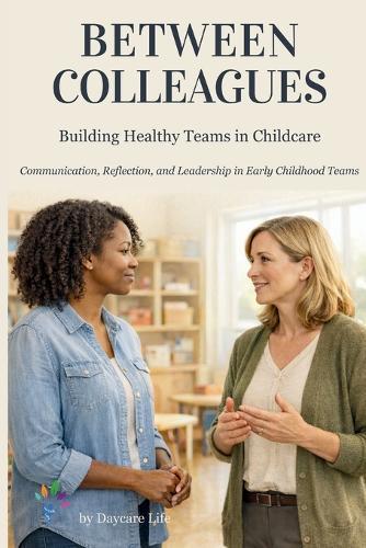 Between Colleagues: A Practical Guide to Daycare Leadership, Staff Communication, and Team Management in Early Childhood Education
