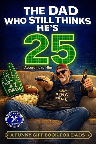 The Dad Who Still Thinks He's 25 According to him: A Funny Gift Book for Dads Who Act Young, Tell Terrible Jokes, and Refuse to Admit They're Getting Older.