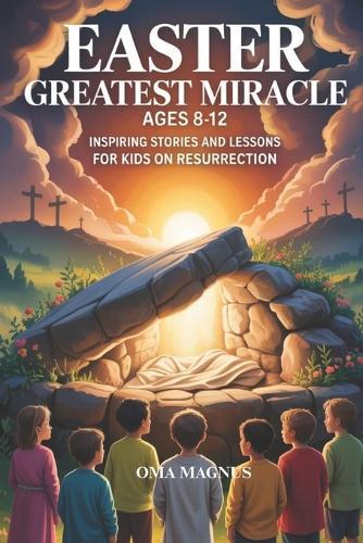 Easter Greatest Miracle Ages 8-12: Inspiring Stories And Lessons For Kids On Resurrection