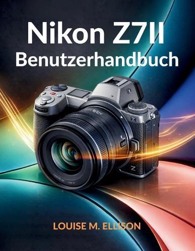 Nikon Z7II Benutzerhandbuch: Der ultimative Leitfaden zur Beherrschung spiegelloser Kameras mit Expertentipps, Einstellungen und Techniken für die professionelle Fotografie.