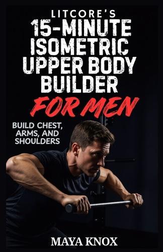 LitCore's 15-Minute Isometric Upper Body Builder for Men: Build Chest, Arms, and Shoulders