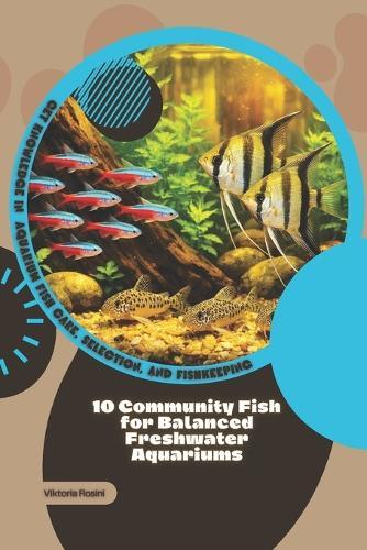 10 Community Fish for Balanced Freshwater Aquariums: Get Knowledge in Aquarium Fish Care, Selection, and Fishkeeping