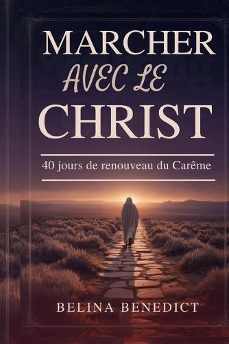 Marcher Avec Le Christ: 40 jours de renouveau du Carême