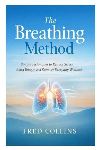 The Breathing Method: Simple Techniques to Reduce Stress, Boost Energy, and Support Everyday Wellness