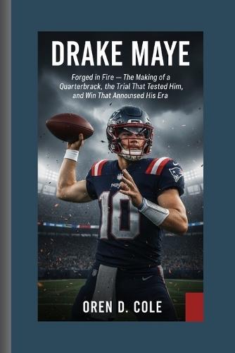 Drake Maye: Forged in Fire - The Making of a Franchise Quarterback, the Trial That Tested Him, and the Win That Announced His Era.