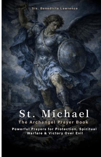 St. Michael the Archangel Prayer Book: Powerful Prayers for Protection, Spiritual Warfare & Victory over Evil