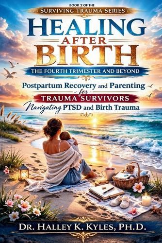 Healing After Birth: The Fourth Trimester and Beyond: Postpartum Recovery and Parenting for Trauma Survivors Navigating PTSD and Birth Trauma.