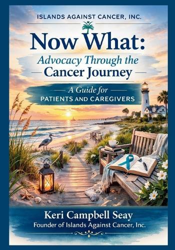Now What: Advocacy Through the Cancer Journey: A Guide for Patients and Caregivers