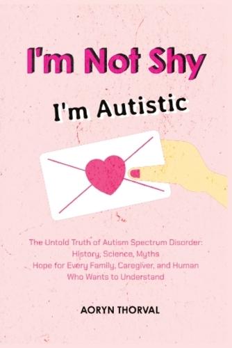 I'm Not Shy - I'm Autistic: The Untold Truth of Autism Spectrum Disorder, History, Science, Myths, and Hope for Parents, Caregivers, and Every Human Who Wants to Understand