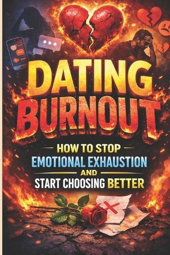 Dating Burnout: How to Stop Emotional Exhaustion and Start Choosing Better: A Practical Guide to Overcome Dating Fatigue, Rewire Attachment Triggers, and Build Calm, Secure Connections, Break Toxic