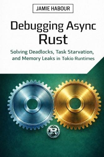 Debugging Async Rust: Solving Deadlocks, Task Starvation, and Memory Leaks in Tokio Runtimes
