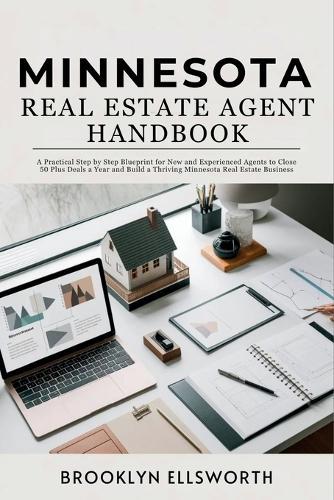 Minnesota Real Estate Agent Handbook: A Practical Step by Step Blueprint for New and Experienced Agents to Close 50 Plus Deals a Year and Build a Thriving Minnesota Real Estate Business