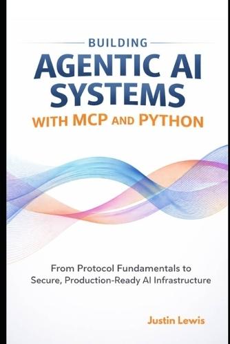 Building Agentic AI Systems with MCP and Python: From Protocol Fundamentals to Secure, Production-Ready AI Infrastructure