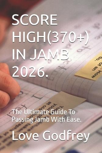 Score High(370+) in Jamb 2026.: The Ultimate Guide To Passing Jamb With Ease.