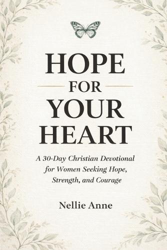 Hope for Your Heart: A 30-Day Christian Devotional for Women Seeking Hope, Strength, and Courage