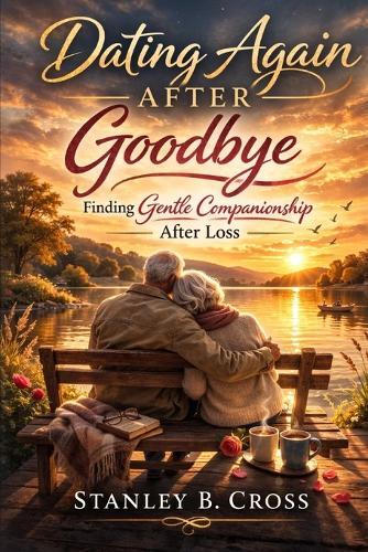 Dating Again After Goodbye: Finding Gentle Companionship After Loss.