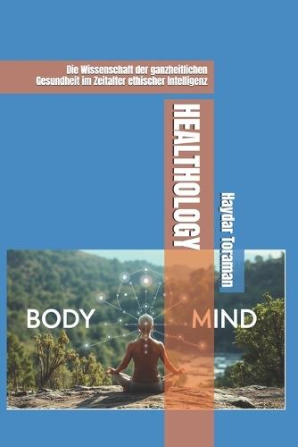 Healthology: Die Wissenschaft der ganzheitlichen Gesundheit im Zeitalter ethischer Intelligenz