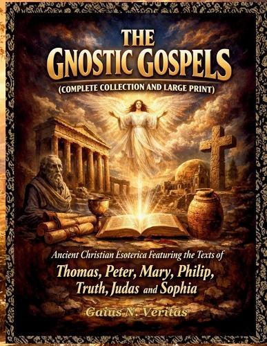 The Gnostic Gospels (Complete Collection and Large Print): Ancient Christian Esoterica Featuring the Texts of Thomas, Peter, Mary, Philip, Truth, Judas and Sophia