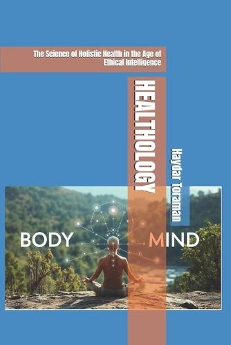 Healthology: The Science of Holistic Health in the Age of Ethical Intelligence