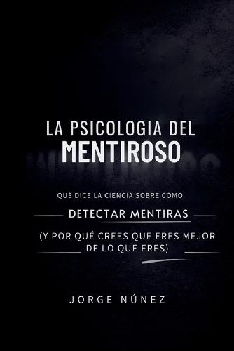 La psicología del mentiroso: Qué dice la ciencia sobre cómo detectar mentiras (y por qué crees que eres mejor de lo que eres)