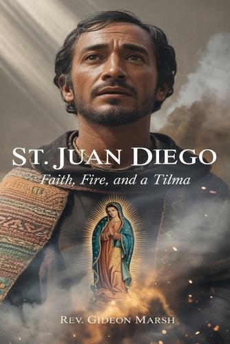 St.Juan Diego: Faith, Fire, and a Tilma