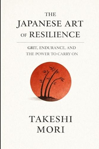 The Japanese Art of Resilience: Grit, Endurance, and the Power to Carry On