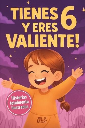 Tienes 6 y eres valiente, segura y hermosa: 20 cuentos para niñas de 6 años para fortalecer la confianza en sí mismas, despertar la amabilidad y disfrutar la lectura antes de dormir