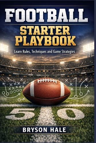 Football Starter Playbook: Learn Rules, Techniques and Game Strategies
