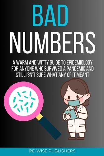 Bad Numbers: A Warm and Witty Guide to Epidemiology for Anyone Who Survived a Pandemic and Still Isn't Sure What Any of It Meant
