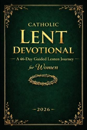 Catholic Lent Devotional for Women: A 46-Day Catholic Lenten Journey with Daily Scripture Reflections, Prayer, Fasting, and Holy Week Preparation (2026 Edition)