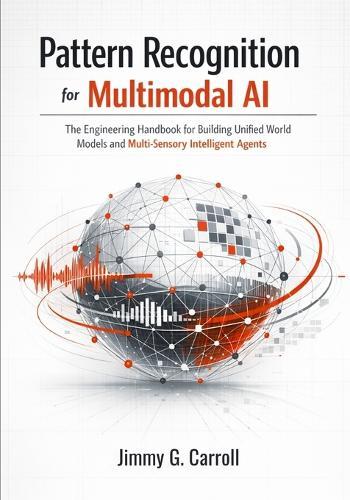 Pattern Recognition for Multimodal AI: The Engineering Handbook for Building Unified World Models and Multi-Sensory Intelligent Agents