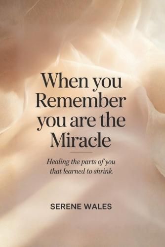 When You Remember You Are the Miracle: Healing the Parts of You That Learned to Shrink