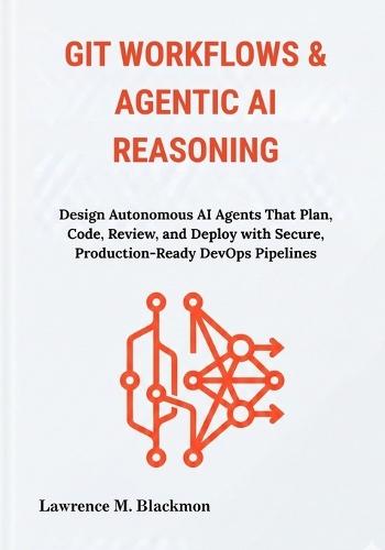 Git Workflows & Agentic AI Reasoning: Design Autonomous AI Agents That Plan, Code, Review, and Deploy with Secure, Production-Ready DevOps Pipelines